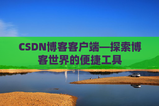 CSDN博客客户端—探索博客世界的便捷工具